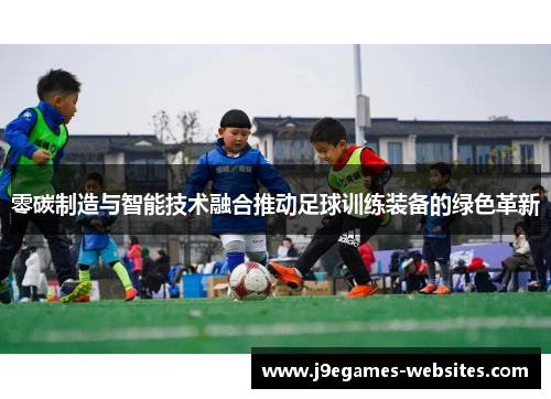 零碳制造与智能技术融合推动足球训练装备的绿色革新